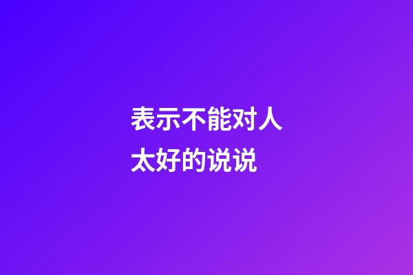 表示不能对人太好的说说