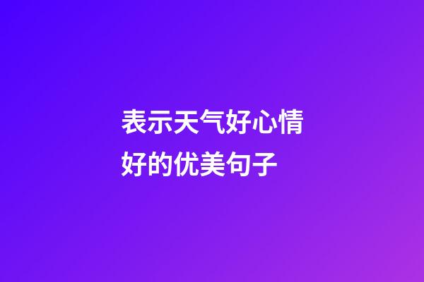 表示天气好心情好的优美句子