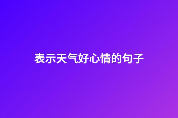 表示天气好心情的句子