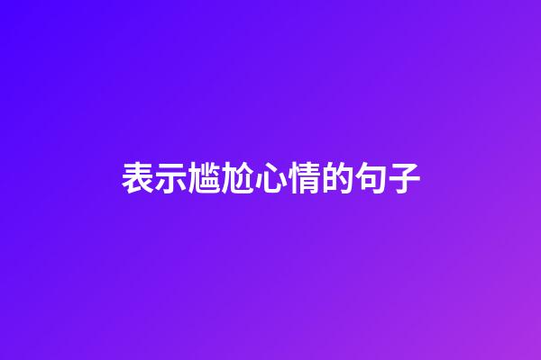 表示尴尬心情的句子