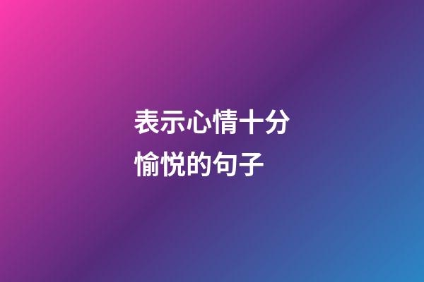 表示心情十分愉悦的句子