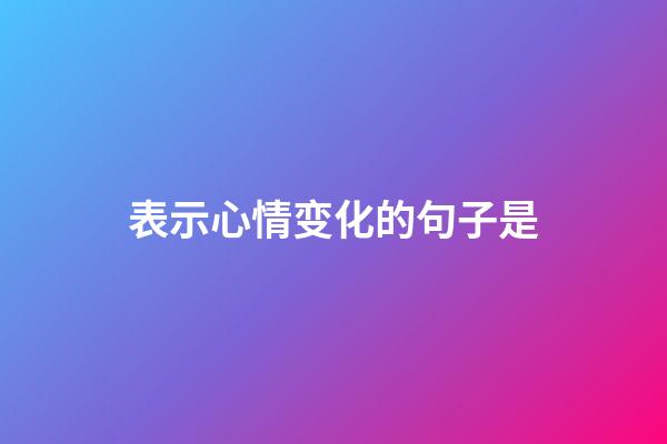 表示心情变化的句子是