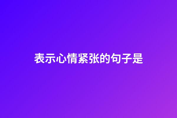 表示心情紧张的句子是