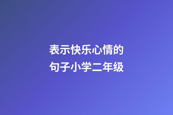 表示快乐心情的句子小学二年级