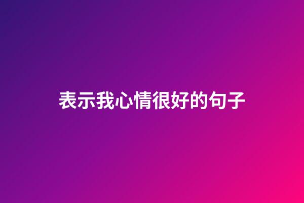 表示我心情很好的句子