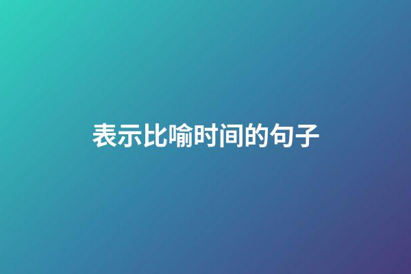 表示比喻时间的句子