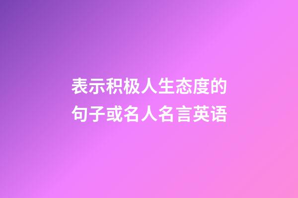 表示积极人生态度的句子或名人名言英语