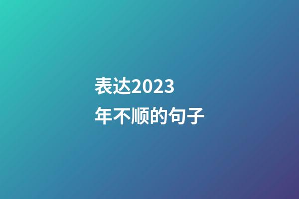 表达2023年不顺的句子