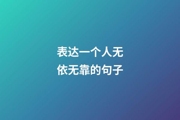 表达一个人无依无靠的句子