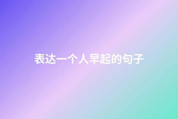 表达一个人早起的句子