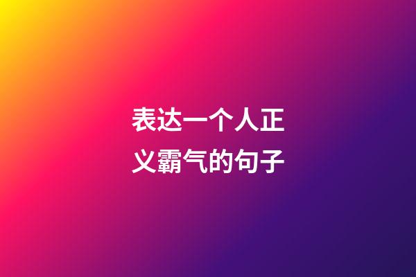 表达一个人正义霸气的句子