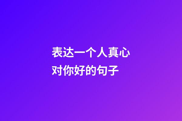 表达一个人真心对你好的句子