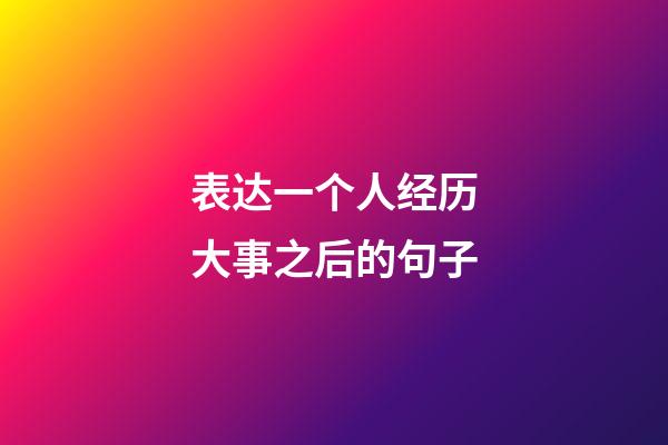 表达一个人经历大事之后的句子