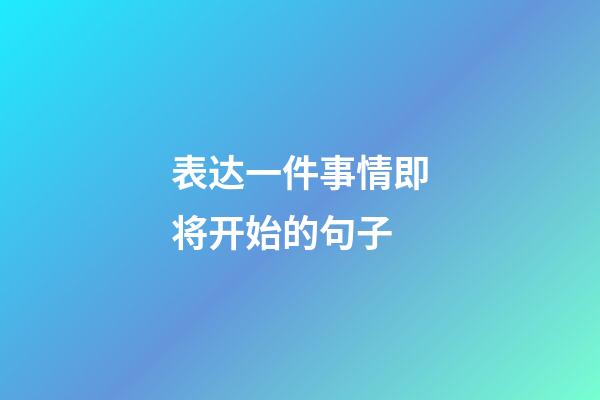 表达一件事情即将开始的句子