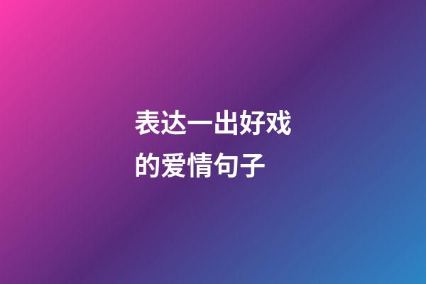 表达一出好戏的爱情句子