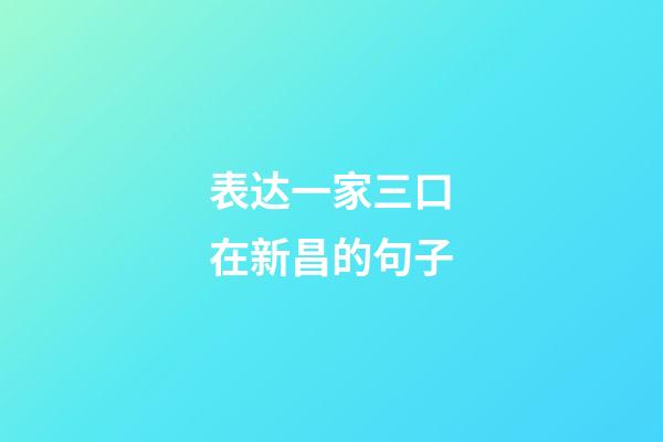 表达一家三口在新昌的句子