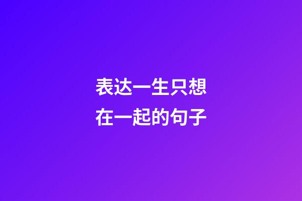 表达一生只想在一起的句子