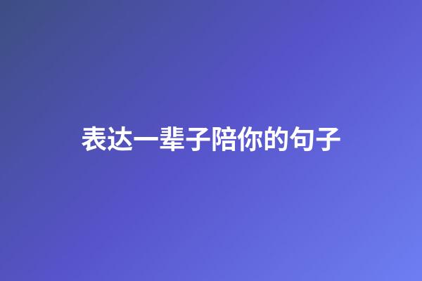 表达一辈子陪你的句子