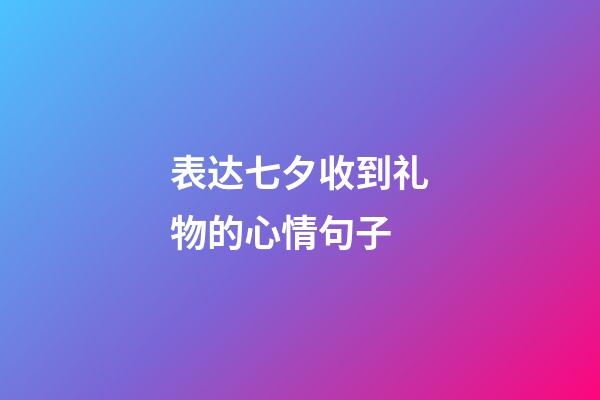 表达七夕收到礼物的心情句子