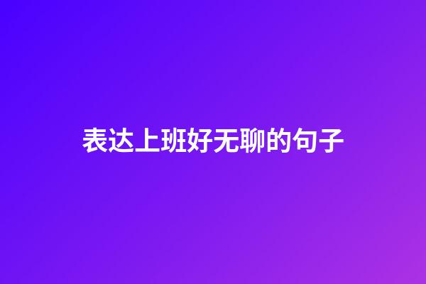 表达上班好无聊的句子