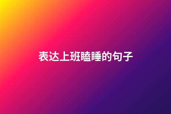 表达上班瞌睡的句子