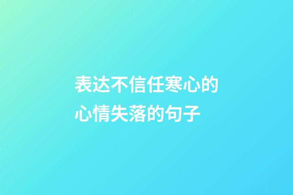 表达不信任寒心的心情失落的句子