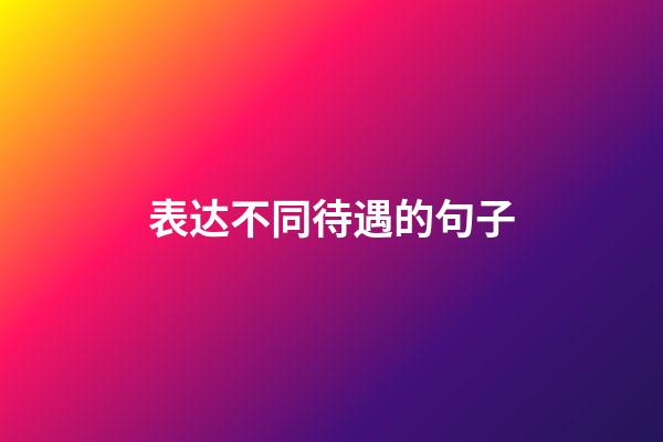 表达不同待遇的句子