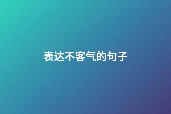 表达不客气的句子