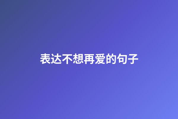 表达不想再爱的句子