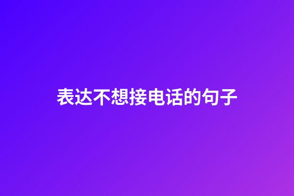 表达不想接电话的句子