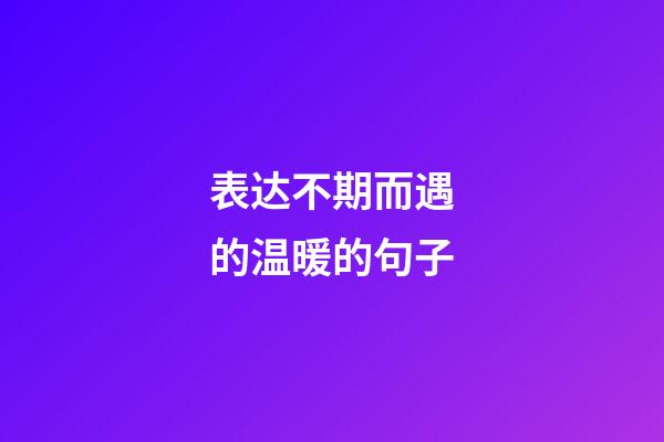 表达不期而遇的温暖的句子