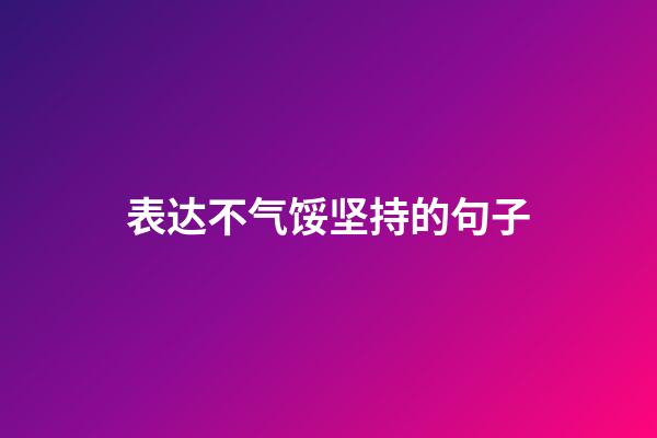 表达不气馁坚持的句子