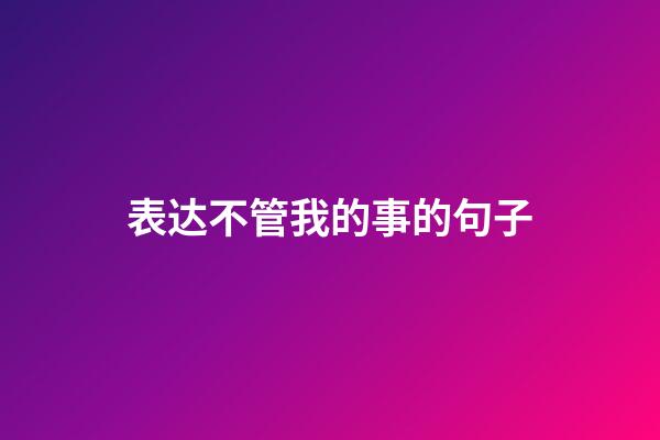 表达不管我的事的句子