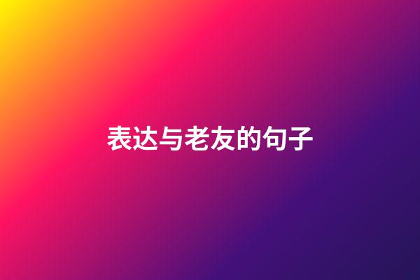 表达与老友的句子