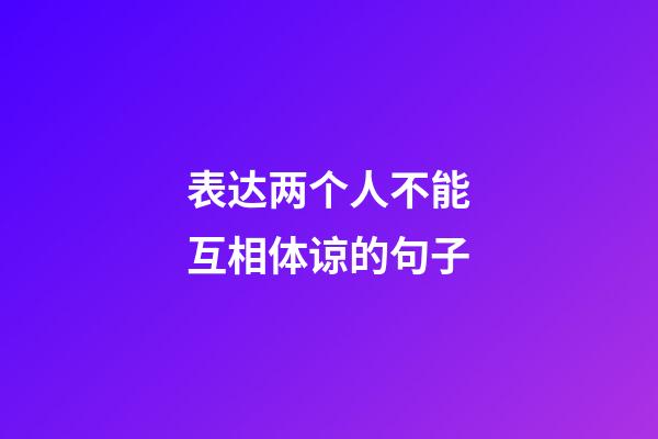 表达两个人不能互相体谅的句子