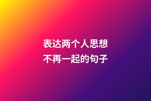 表达两个人思想不再一起的句子