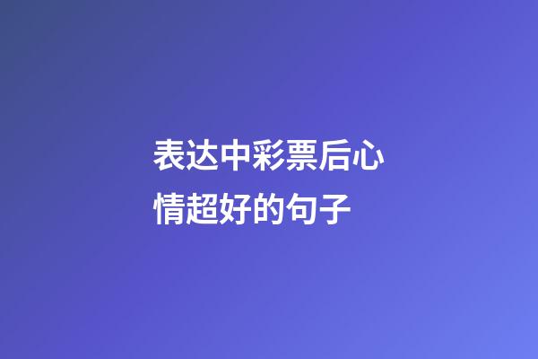 表达中彩票后心情超好的句子