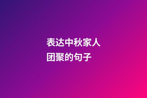 表达中秋家人团聚的句子