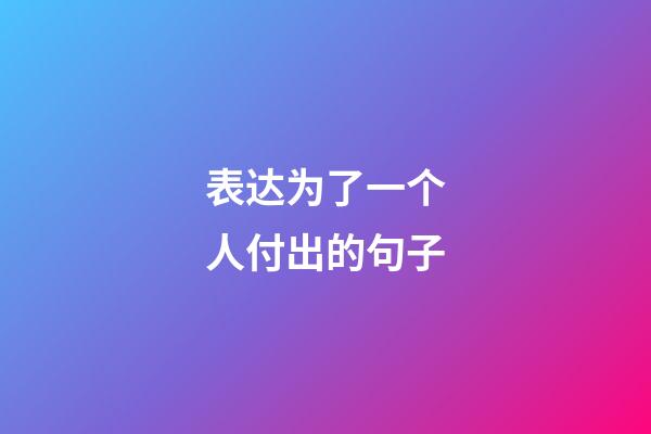 表达为了一个人付出的句子