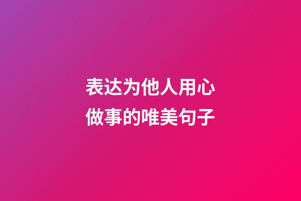 表达为他人用心做事的唯美句子