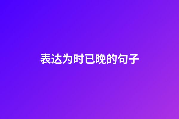 表达为时已晚的句子