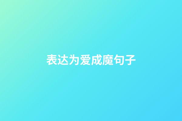 表达为爱成魔句子