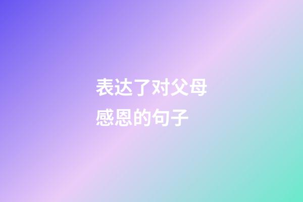 表达了对父母感恩的句子