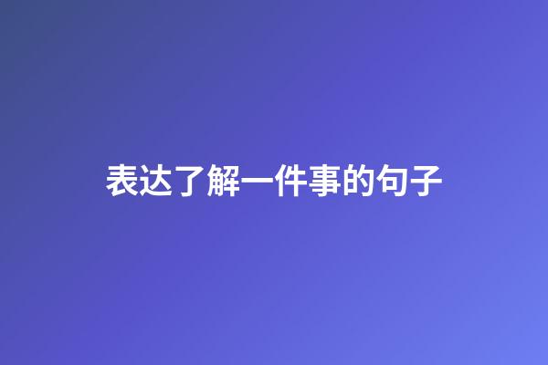 表达了解一件事的句子