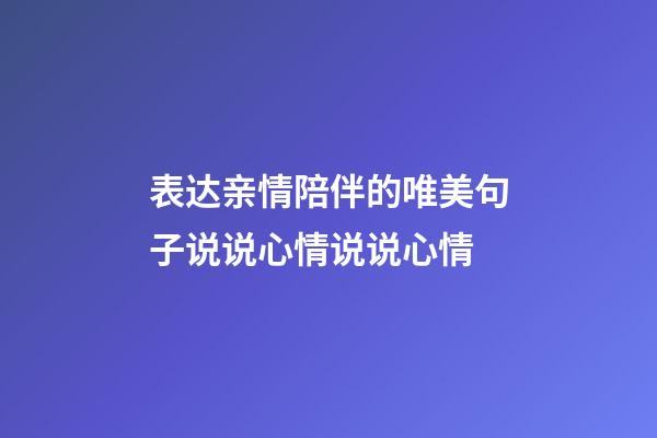 表达亲情陪伴的唯美句子说说心情说说心情