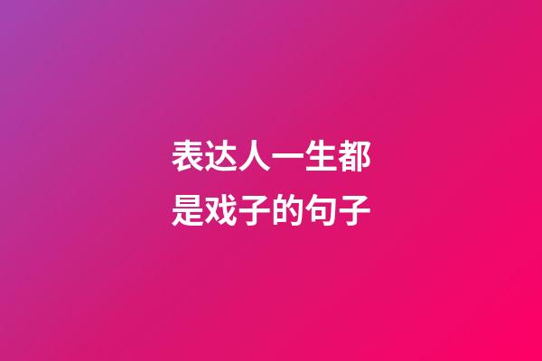 表达人一生都是戏子的句子