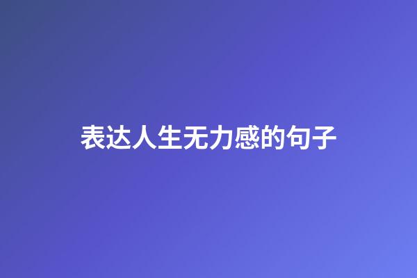 表达人生无力感的句子