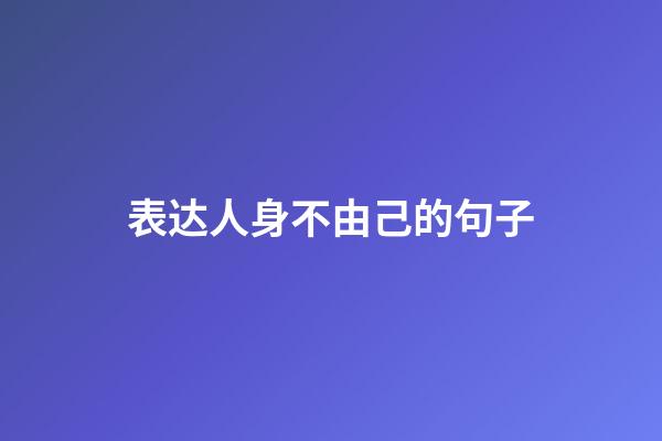 表达人身不由己的句子