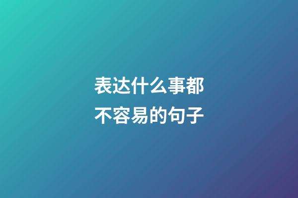 表达什么事都不容易的句子