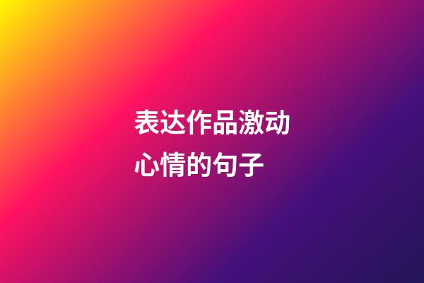 表达作品激动心情的句子